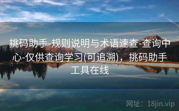 挑码助手-规则说明与术语速查-查询中心-仅供查询学习(可追溯),挑码助手工具在线 挑码助手-规则说明与术语速查-查询中心-仅供查询学习(可追溯),挑码助手工具在线