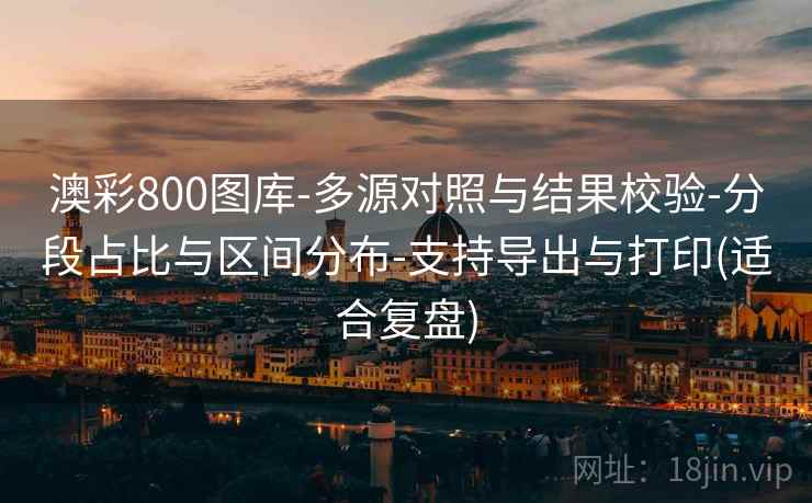 澳彩800图库-多源对照与结果校验-分段占比与区间分布-支持导出与打印(适合复盘) 澳彩800图库-多源对照与结果校验-分段占比与区间分布-支持导出与打印(适合复盘)