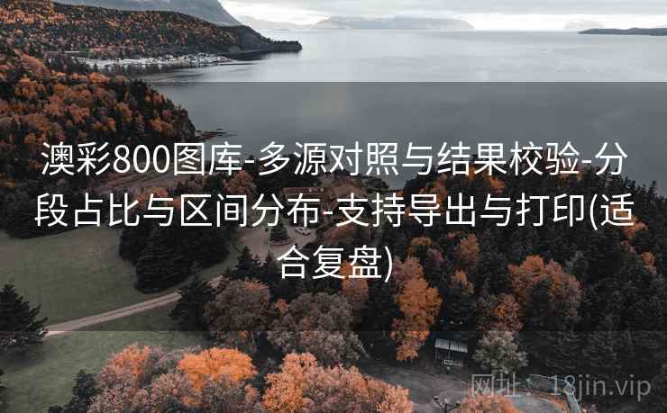 澳彩800图库-多源对照与结果校验-分段占比与区间分布-支持导出与打印(适合复盘)