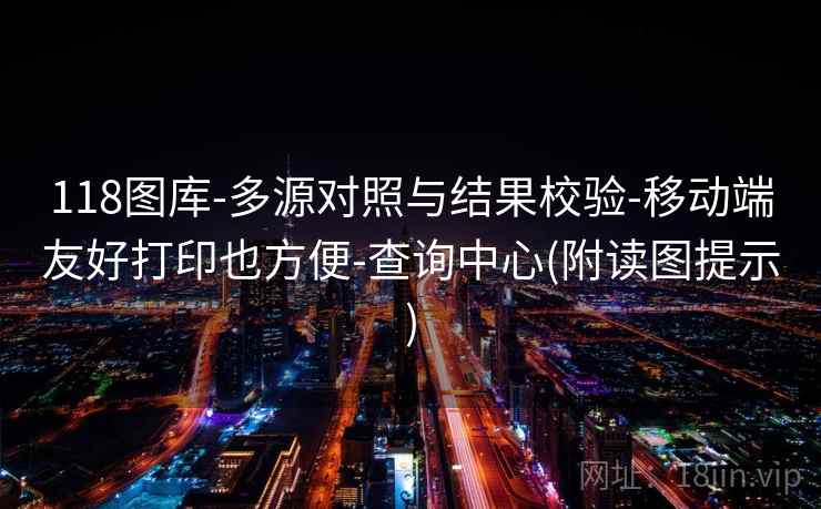 118图库-多源对照与结果校验-移动端友好打印也方便-查询中心(附读图提示)