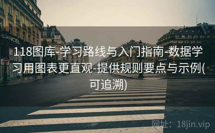 118图库-学习路线与入门指南-数据学习用图表更直观-提供规则要点与示例(可追溯)