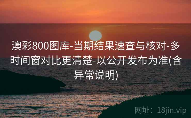 澳彩800图库-当期结果速查与核对-多时间窗对比更清楚-以公开发布为准(含异常说明) 澳彩800图库-当期结果速查与核对-多时间窗对比更清楚-以公开发布为准(含异常说明)