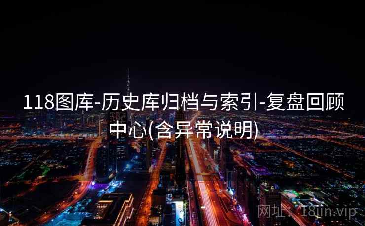 118图库-历史库归档与索引-复盘回顾中心(含异常说明)