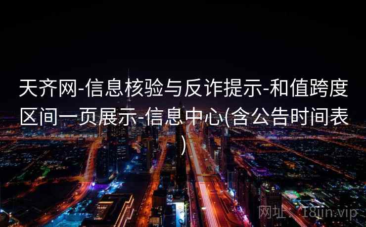 天齐网-信息核验与反诈提示-和值跨度区间一页展示-信息中心(含公告时间表) 天齐网-信息核验与反诈提示-和值跨度区间一页展示-信息中心(含公告时间表)