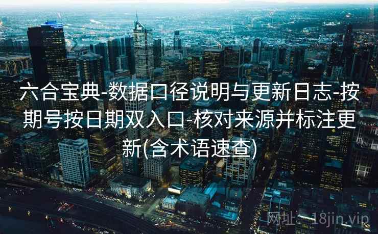 六合宝典-数据口径说明与更新日志-按期号按日期双入口-核对来源并标注更新(含术语速查)