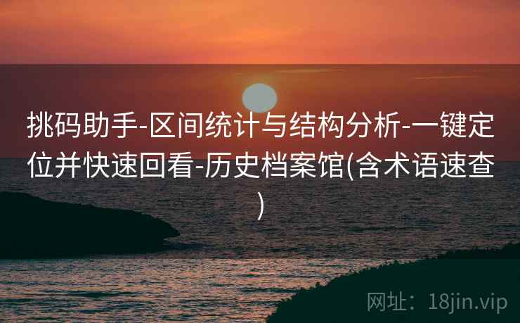 挑码助手-区间统计与结构分析-一键定位并快速回看-历史档案馆(含术语速查)