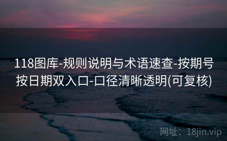 118图库-规则说明与术语速查-按期号按日期双入口-口径清晰透明(可复核)