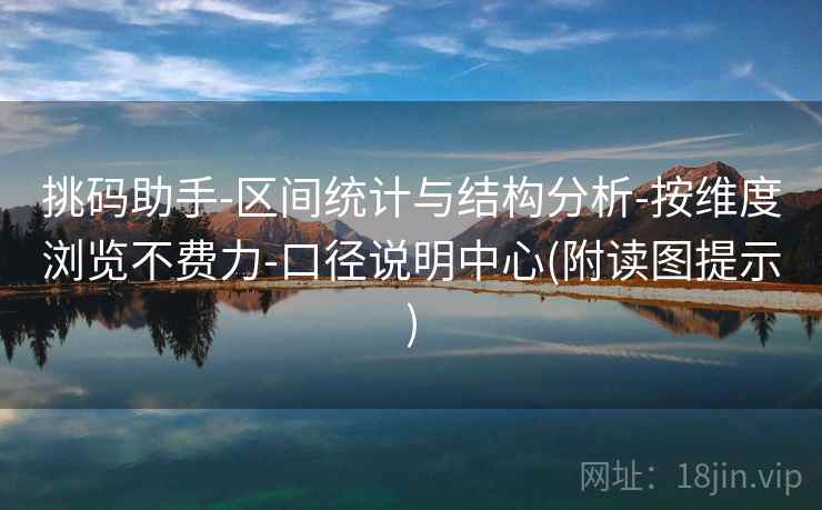 挑码助手-区间统计与结构分析-按维度浏览不费力-口径说明中心(附读图提示) 挑码助手-区间统计与结构分析-按维度浏览不费力-口径说明中心(附读图提示)