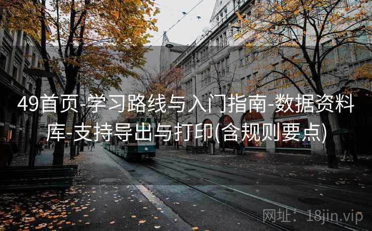49首页-学习路线与入门指南-数据资料库-支持导出与打印(含规则要点) 49首页-学习路线与入门指南-数据资料库-支持导出与打印(含规则要点)