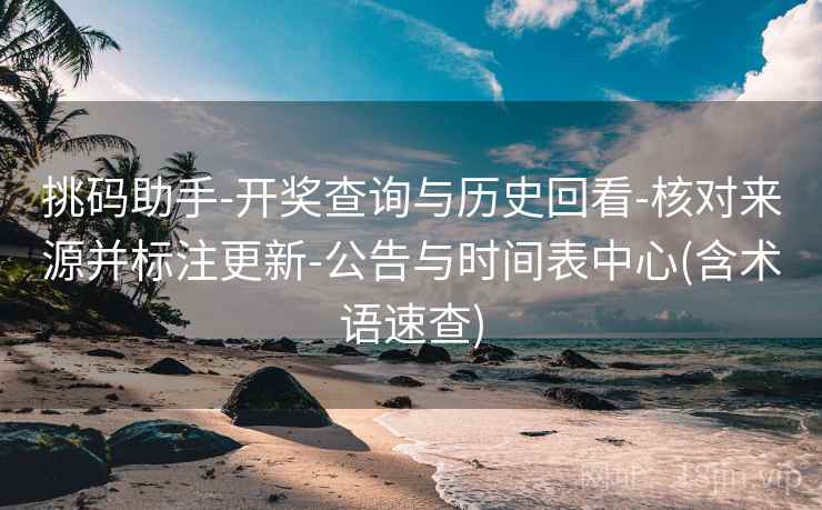 挑码助手-开奖查询与历史回看-核对来源并标注更新-公告与时间表中心(含术语速查) 挑码助手-开奖查询与历史回看-核对来源并标注更新-公告与时间表中心(含术语速查)
