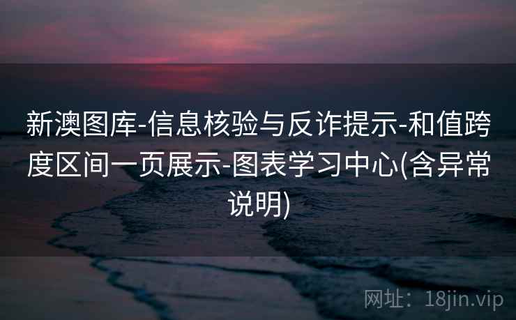 新澳图库-信息核验与反诈提示-和值跨度区间一页展示-图表学习中心(含异常说明)
