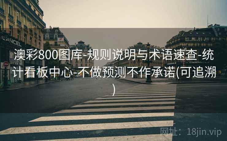 澳彩800图库-规则说明与术语速查-统计看板中心-不做预测不作承诺(可追溯) 澳彩800图库-规则说明与术语速查-统计看板中心-不做预测不作承诺(可追溯)