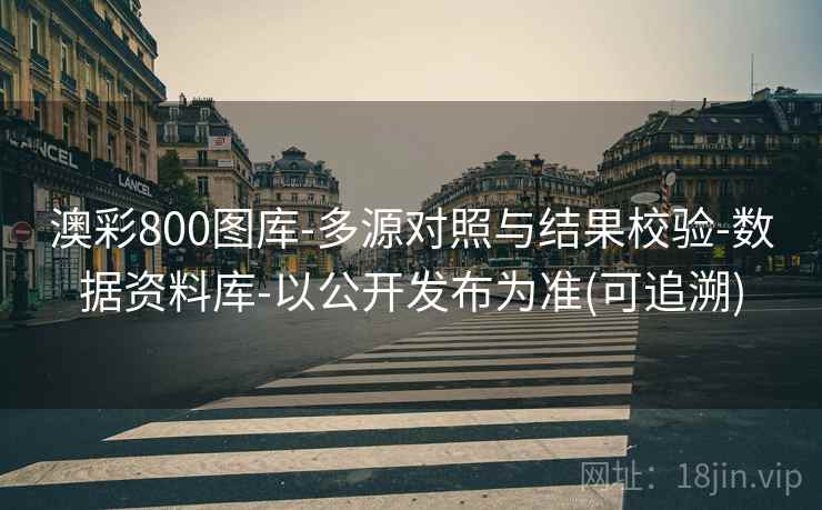 澳彩800图库-多源对照与结果校验-数据资料库-以公开发布为准(可追溯)