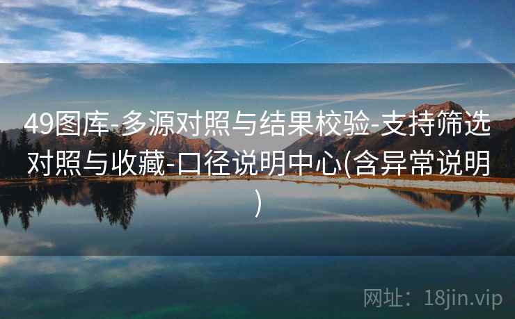 49图库-多源对照与结果校验-支持筛选对照与收藏-口径说明中心(含异常说明)