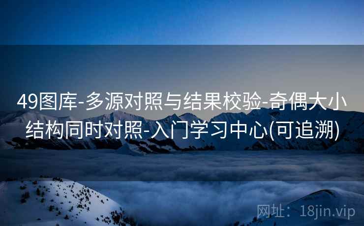49图库-多源对照与结果校验-奇偶大小结构同时对照-入门学习中心(可追溯)